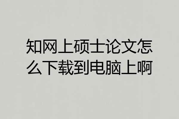 知网上硕士论文怎么下载到电脑上啊