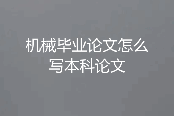 机械毕业论文怎么写本科论文