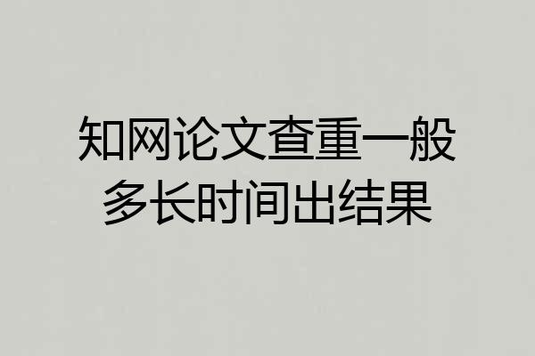 知网论文查重一般多长时间出结果