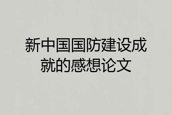 新中国国防建设成就的感想论文