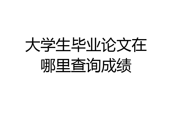 大学生毕业论文在哪里查询成绩