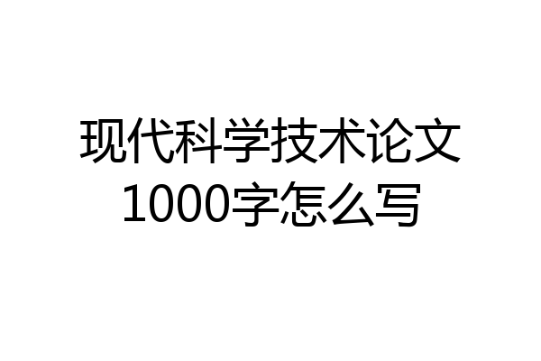 现代科学技术论文1000字怎么写