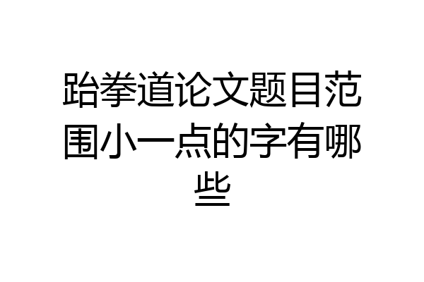 跆拳道论文题目范围小一点的字有哪些
