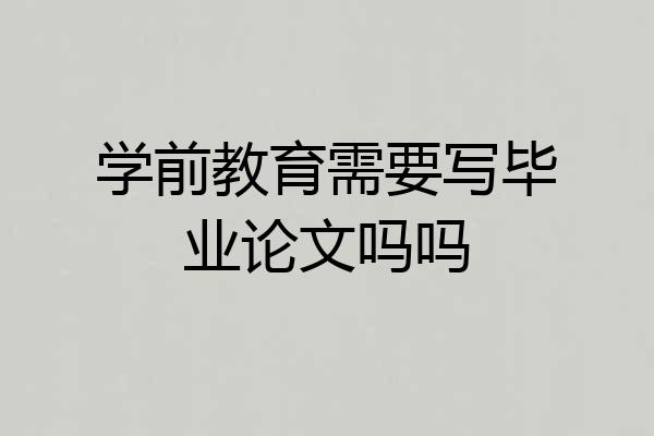 学前教育需要写毕业论文吗吗