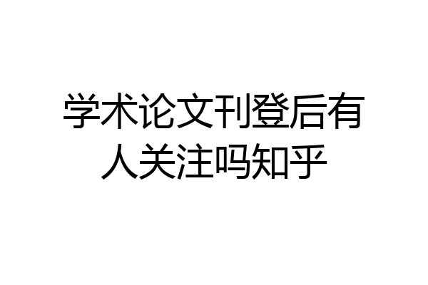 学术论文刊登后有人关注吗知乎
