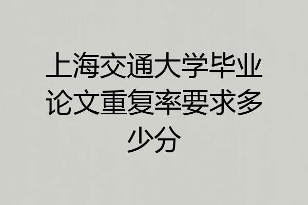 上海交通大学毕业论文重复率要求多少分