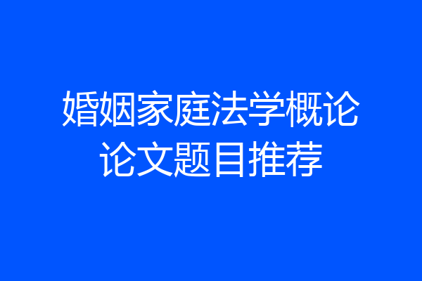 婚姻家庭法学概论论文题目推荐