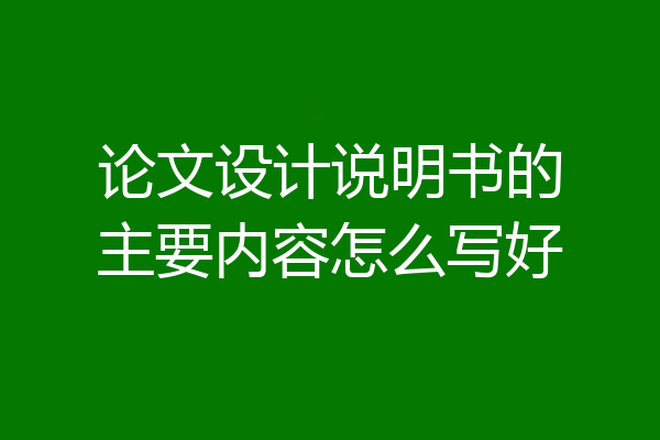 论文设计说明书的主要内容怎么写好