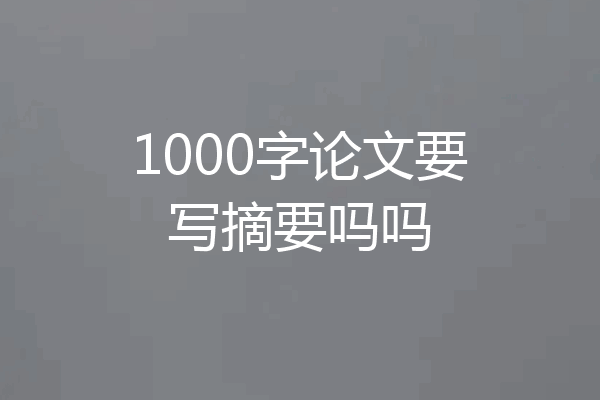 1000字论文要写摘要吗吗