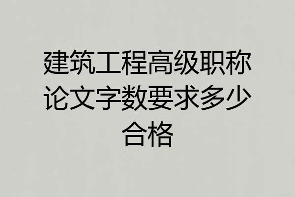 建筑工程高级职称论文字数要求多少合格