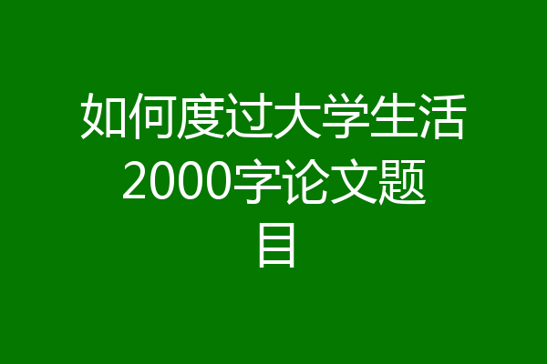 如何度过大学生活2000字论文题目