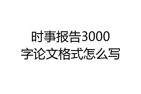 时事报告3000字论文格式怎么写