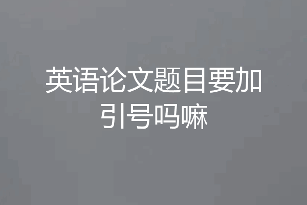 英语论文题目要加引号吗嘛