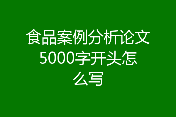 食品案例分析论文5000字开头怎么写