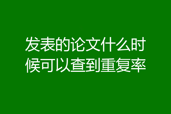 发表的论文什么时候可以查到重复率