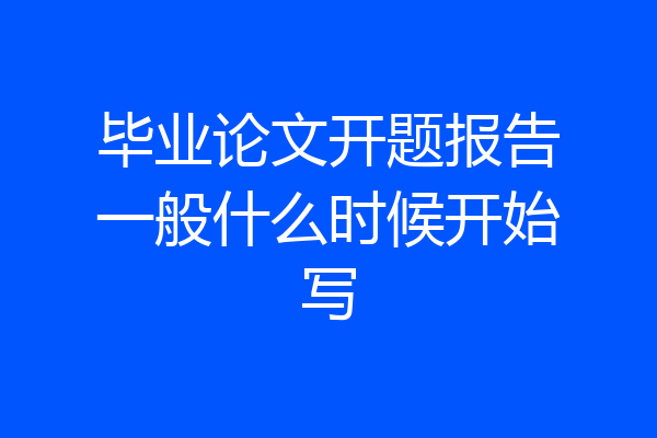 毕业论文开题报告一般什么时候开始写