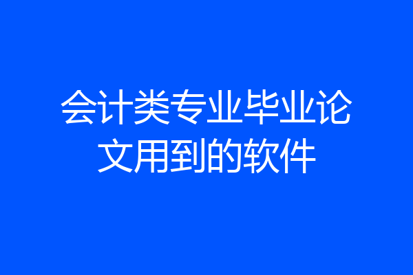 会计类专业毕业论文用到的软件