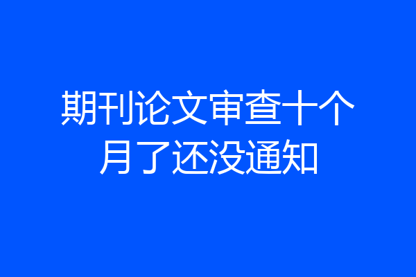 期刊论文审查十个月了还没通知