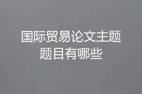 国际贸易论文主题题目有哪些