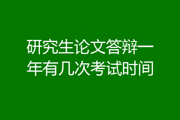 研究生论文答辩一年有几次考试时间