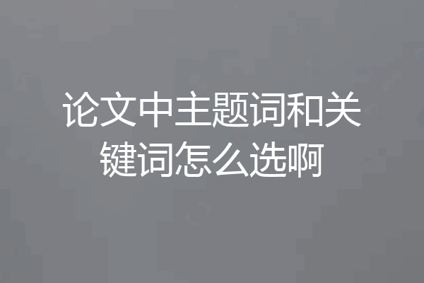 论文中主题词和关键词怎么选啊