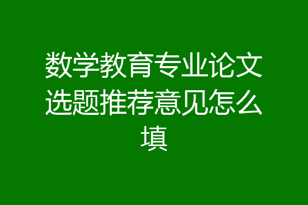 数学教育专业论文选题推荐意见怎么填