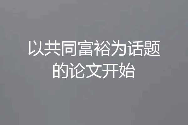 以共同富裕为话题的论文开始