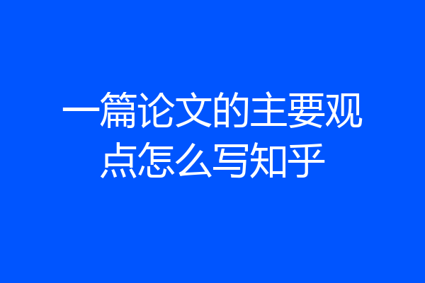一篇论文的主要观点怎么写知乎