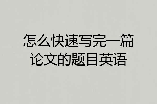 怎么快速写完一篇论文的题目英语