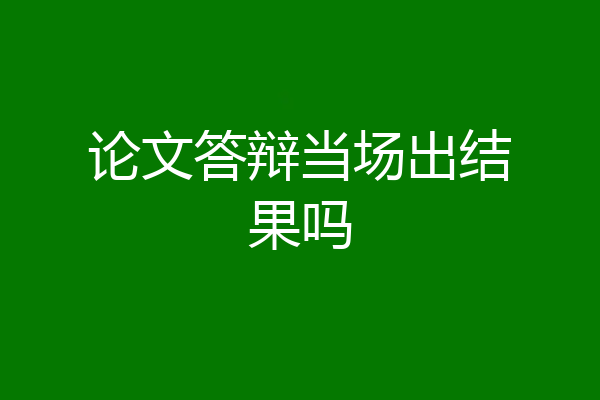 论文答辩当场出结果吗
