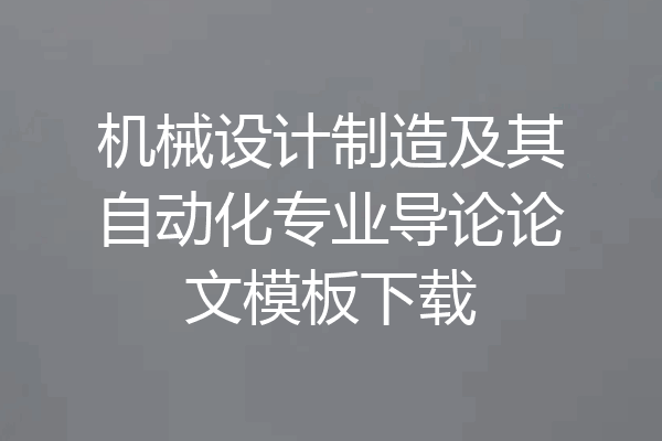 机械设计制造及其自动化专业导论论文模板下载