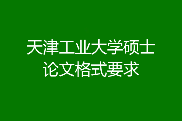 天津工业大学硕士论文格式要求