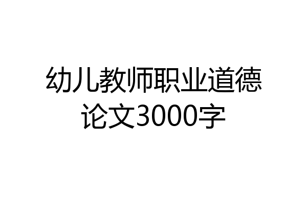 幼儿教师职业道德论文3000字