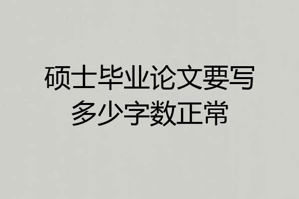 硕士毕业论文要写多少字数正常