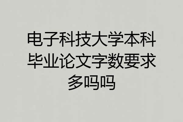 电子科技大学本科毕业论文字数要求多吗吗