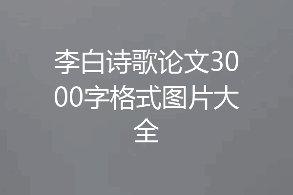 李白诗歌论文3000字格式图片大全