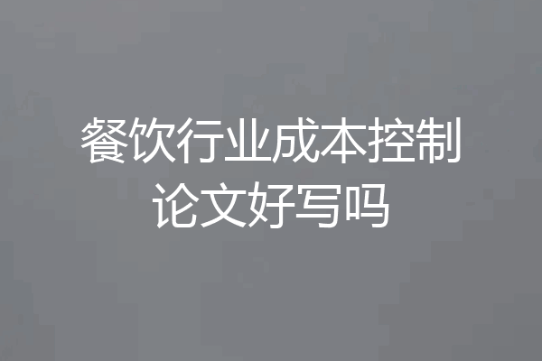 餐饮行业成本控制论文好写吗