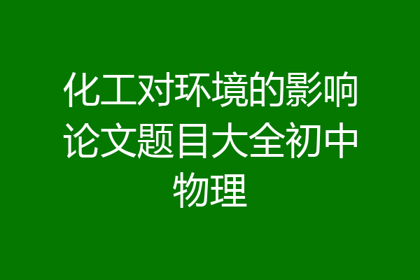 化工对环境的影响论文题目大全初中物理
