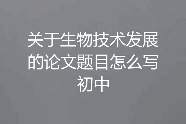 关于生物技术发展的论文题目怎么写初中