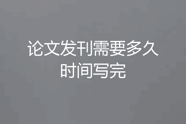 论文发刊需要多久时间写完