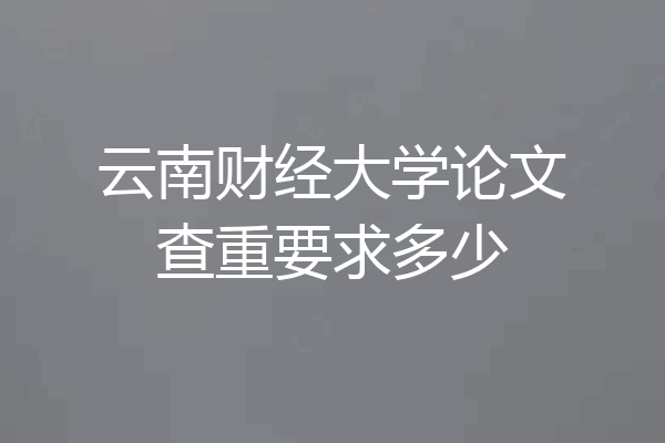 云南财经大学论文查重要求多少