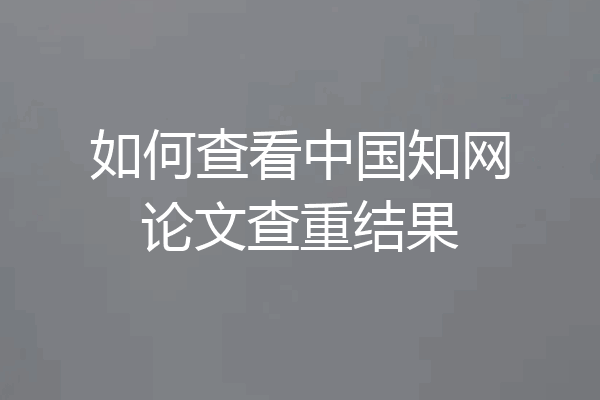 如何查看中国知网论文查重结果