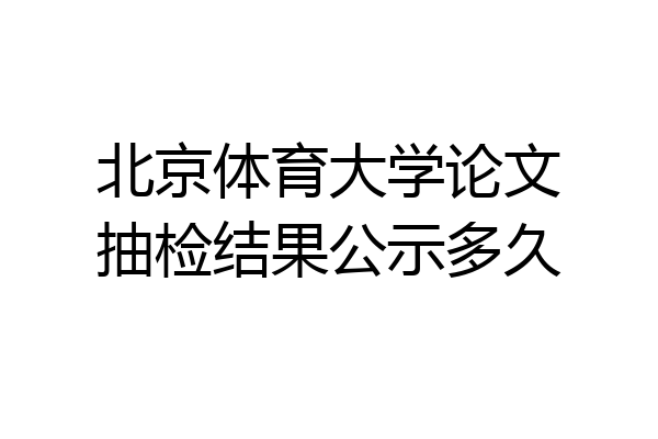 北京体育大学论文抽检结果公示多久