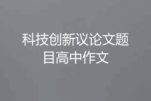 科技创新议论文题目高中作文
