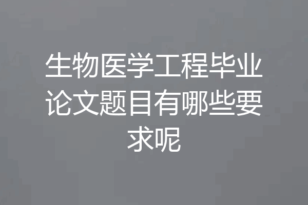 生物医学工程毕业论文题目有哪些要求呢