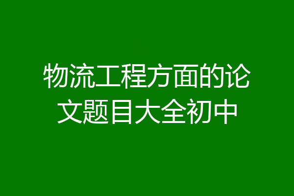 物流工程方面的论文题目大全初中