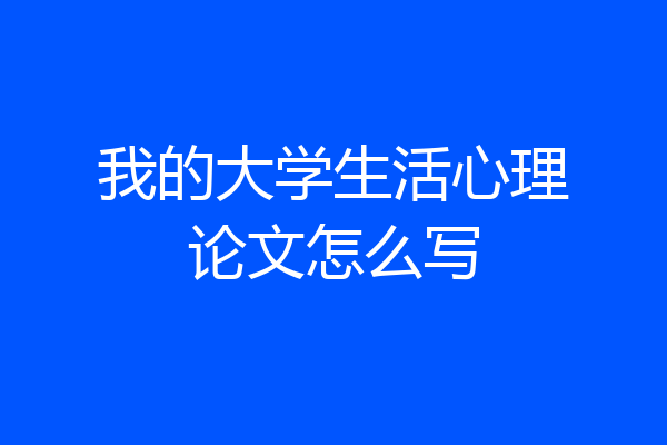 我的大学生活心理论文怎么写
