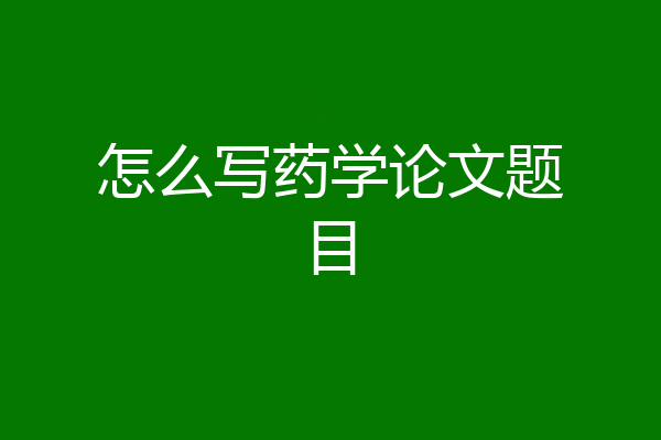 怎么写药学论文题目