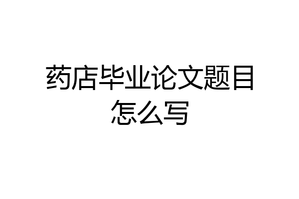 药店毕业论文题目怎么写