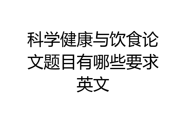 科学健康与饮食论文题目有哪些要求英文
